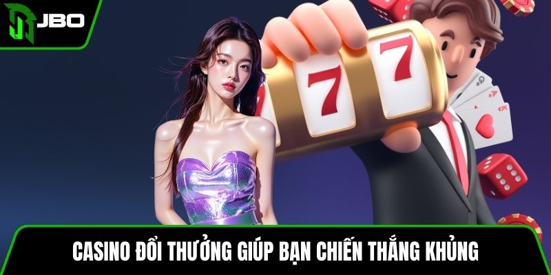 Casino đổi thưởng giúp bạn chiến thắng khủng