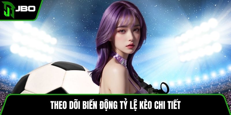 Theo dõi biến động tỷ lệ kèo chi tiết