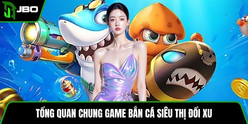 Bắn Cá Siêu Thị Đổi Xu – Trò Chơi Hấp Dẫn Và Đơn Giản 2 Tổng quan chung game bắn cá siêu thị đổi xu